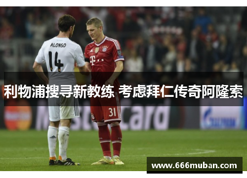 利物浦搜寻新教练 考虑拜仁传奇阿隆索